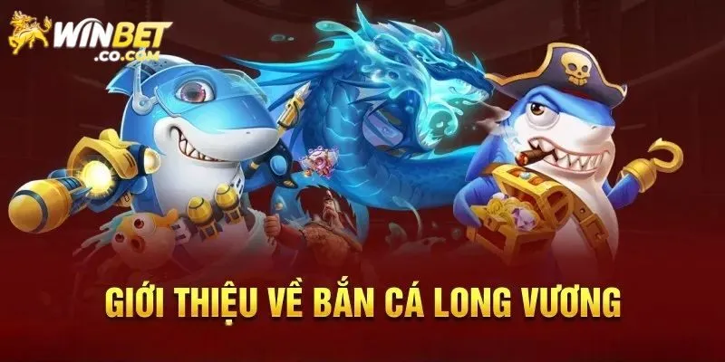 Tìm hiểu về bắn cá Long Vương
